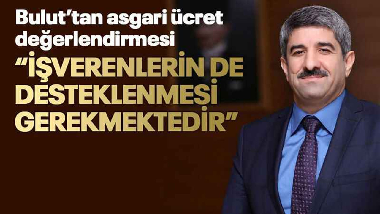 Bulut’tan asgari ücret değerlendirmesi “İşverenlerin de desteklenmesi gerekmektedir”